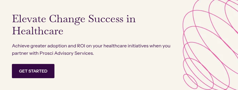 Elevate Change Success in Healthcare &nbsp; Achieve greater adoption and ROI on your healthcare initiatives when you partner with Prosci Advisory Services.