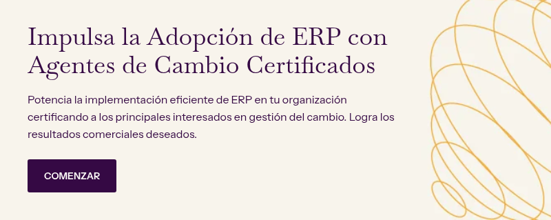 Impulsa la Adopción de ERP con Agentes de Cambio Certificados &nbsp; Potencia la implementación eficiente de ERP en tu organización certificando a los principales interesados en gestión del cambio. Logra los resultados comerciales deseados.