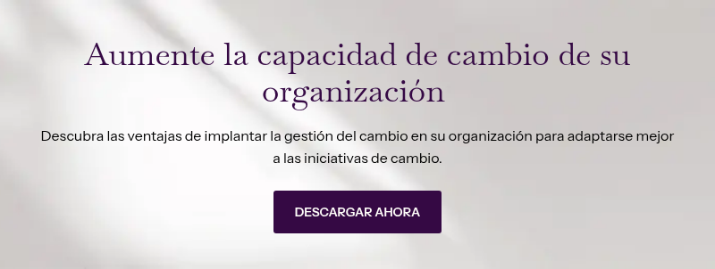 Aumente la capacidad de cambio de su organización&nbsp; &nbsp; Descubra las ventajas de implantar la gestión del cambio en su organización para adaptarse mejor a las iniciativas de cambio.