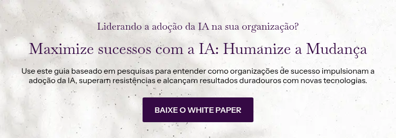 Liderando a adoção da IA na sua organização? &nbsp; Maximize sucessos com a IA: Humanize a Mudança &nbsp; Use este guia baseado em pesquisas para entender como organizações de sucesso impulsionam a adoção da IA, superam resistências e alcançam resultados duradouros com novas tecnologias.