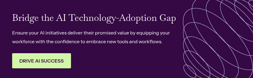 Bridge the AI Technology-Adoption Gap &nbsp; Ensure your AI initiatives deliver their promised value by equipping your workforce with the confidence to embrace new tools and workflows.