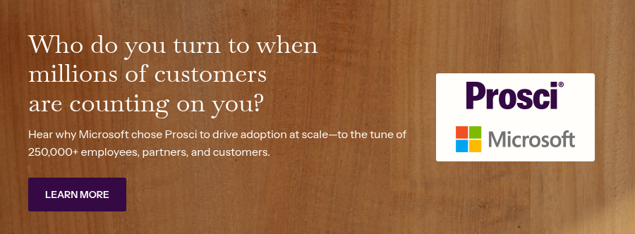 Who do you turn to when millions of customers are&nbsp;counting on you? &nbsp; Hear why Microsoft chose Prosci to drive adoption at scale—to the tune of 250,000+ employees, partners, and customers.