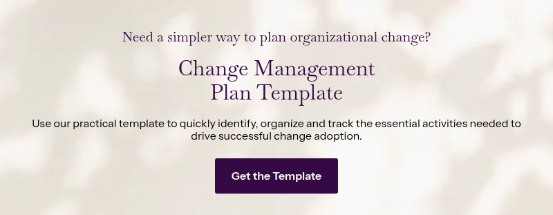 Need a simpler way to plan organizational change? &nbsp; Change Management Plan Template &nbsp; Use our practical template to quickly identify, organize and track the essential activities needed to drive successful change adoption.
