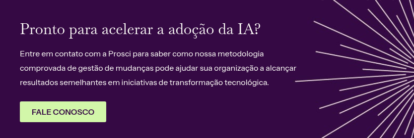 Prono para acelerar a adoção da IA? &nbsp; Entre em contato com a Prosci para saber como nossa metodologia comprovada de gestão de&nbsp;mudanças pode ajudar sua organização a alcançar resultados semelhantes em iniciativas de transformação tecnológica.