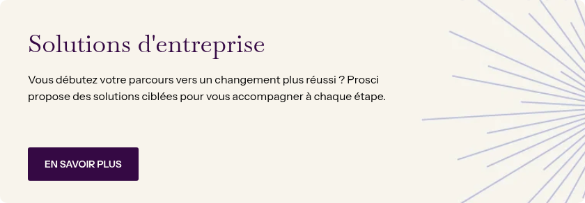 Solutions d'entreprise &nbsp; Vous débutez votre parcours vers un changement plus réussi ? Prosci propose des solutions ciblées pour vous accompagner à chaque étape. &nbsp;