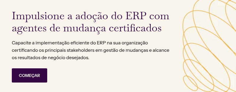 Impulsione a adoção do ERP com agentes de mudança certificados&nbsp; &nbsp; Capacite a implementação eficiente do ERP na sua organização certificando os principais stakeholders em gestão de mudanças e alcance os resultados de negócio desejados.&nbsp;