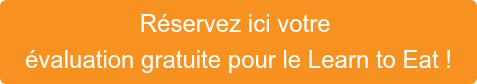 Réservez ici votre&nbsp; évaluation gratuite pour le Learn to Eat !