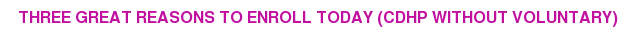 Three Great Reasons to Enroll Today (CDHP without Voluntary)