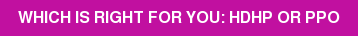 WHICH IS RIGHT FOR YOU: HDHP OR PPO