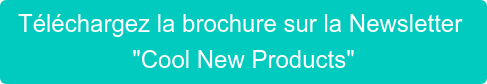 Téléchargez la brochure sur la Newsletter "Cool New Products"