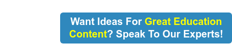 Want Ideas For Great Education Content? Speak To Our Experts!