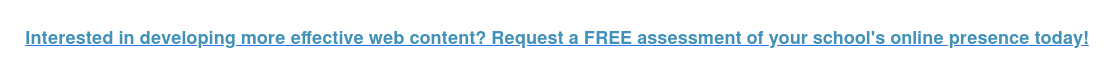 Interested in developing more effective web content? Request a FREE assessment of your school's online presence today!
