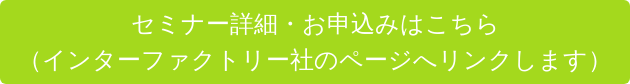 セミナー詳細・お申込みはこちら (インターファクトリー社のページへリンクします)