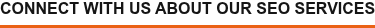 CONNECT WITH US ABOUT OUR SEO SERVICES