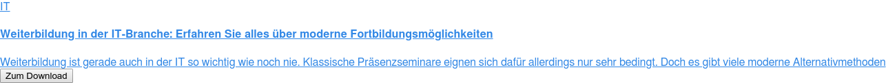 IT  Weiterbildung in der IT-Branche: Erfahren Sie alles über moderne  Fortbildungsmöglichkeiten  Weiterbildung ist gerade auch in der IT so wichtig wie noch nie. Klassische  Präsenzseminare eignen sich dafür allerdings nur sehr bedingt. Doch es gibt  viele moderne Alternativmethoden Zum Download