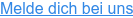 Melde dich bei uns