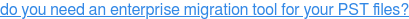 do you need an enterprise migration tool for your PST files?