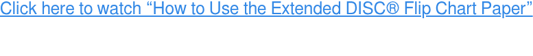 Click here to watch “How to Use the Extended DISC Flip Chart Paper”