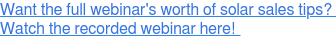 Want the full webinar's worth of solar sales tips? Watch the recorded webinar here!