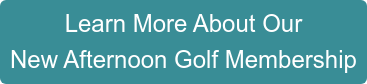 Learn More About Our New Afternoon Golf Membership