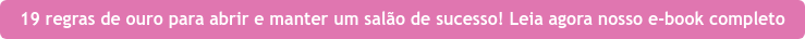 19 regras de ouro para abrir e manter um salão de sucesso! Leia agora nosso  e-book completo
