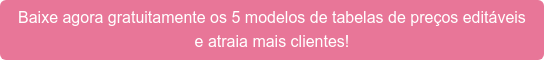Baixe agora gratuitamente os 5 modelos de tabelas de preços editáveis  e atraia mais clientes!