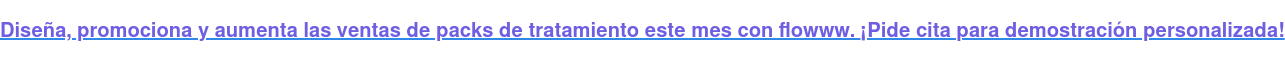 Diseña, promociona y aumenta las ventas de packs de tratamiento este mes con  flowww.¡Pide cita para demostración personalizada!