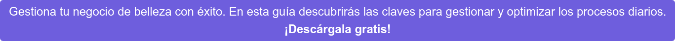 Gestiona tu negocio de belleza con éxito. En esta guía descubrirás las claves  para gestionar y optimizar los procesos diarios. ¡Descárgala gratis!