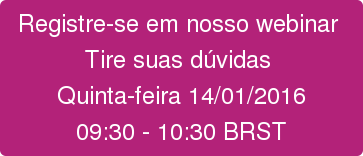 Registre-se em nosso webinar  Tire suas dúvidas  Quinta-feira 14/01/2016 09:30 - 10:30 BRST