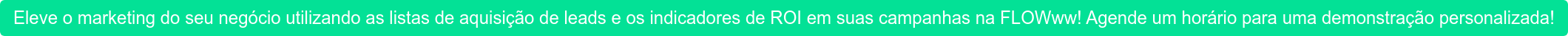 Eleve o marketing do seu negócio utilizando as listas de aquisição de leads e  os indicadores de ROI em suas campanhas na FLOWww!Agende um horário para uma  demonstração personalizada! 