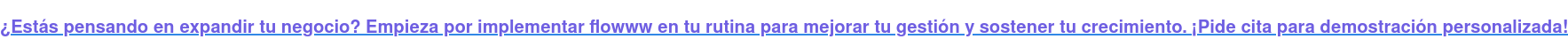 ¿Estás pensando en expandir tu negocio? Empieza por implementar flowww en tu  rutina para mejorar tu gestión y sostener tu crecimiento.¡Pide cita para  demostración personalizada!