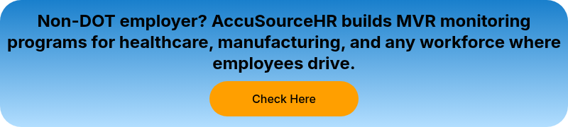 Non-DOT employer? AccuSourceHR builds MVR monitoring programs for healthcare, manufacturing, and any workforce where employees drive.