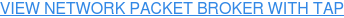 VIEW NETWORK PACKET BROKER WITH TAP