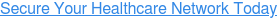 Secure Your Healthcare Network Today