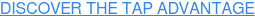 DISCOVER THE TAP ADVANTAGE