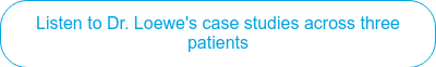Listen to Dr. Loewe's case studies across three patients