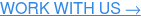 WORK WITH US →