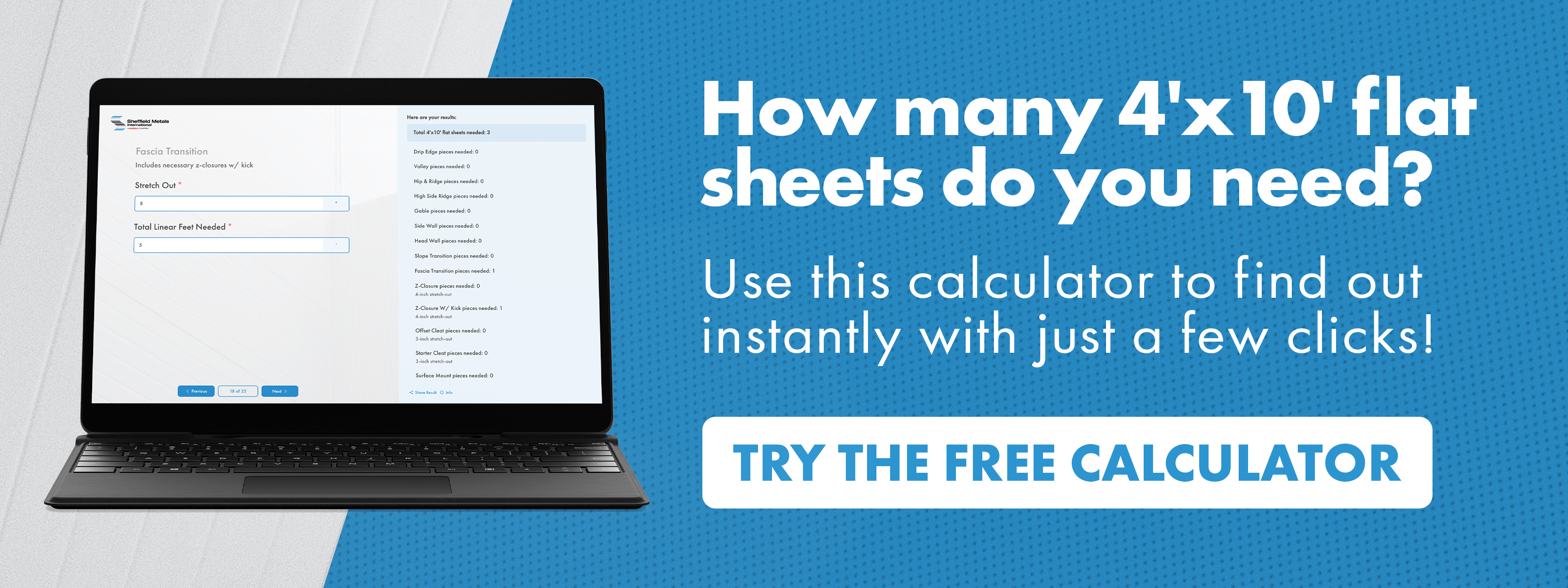 Use our Interactive Trim Calculator to estimate the amount of 4'x10' flat sheets you need!