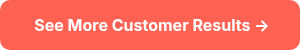 <p><strong>&nbsp;See More Customer Results → </strong></p>