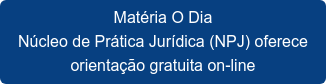Matéria O Dia Núcleo de Prática Jurídica (NPJ) oferece  orientação gratuita on-line
