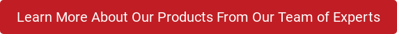 Learn More About Our Products From Our Team of Experts