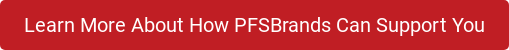 Learn More About How PFSBrands Can Support You