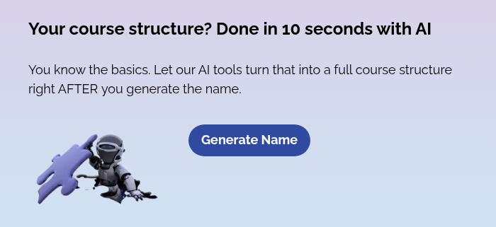 Your course structure? Done in 10 seconds with AI   You know the basics. Let our AI tools turn that into a full course structure right AFTER you generate the name.   