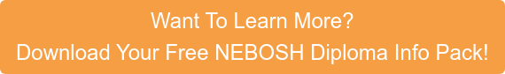 Want To Learn More? Download Your Free NEBOSH Diploma Info Pack!