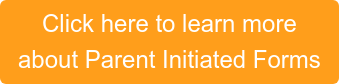 Click here to learn more about Parent Initiated Forms