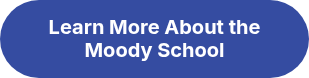 <p>Learn More About the Moody School</p>