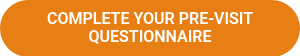 COMPLETE YOUR PRE-VISIT QUESTIONNAIRE