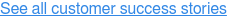 See all customer success stories
