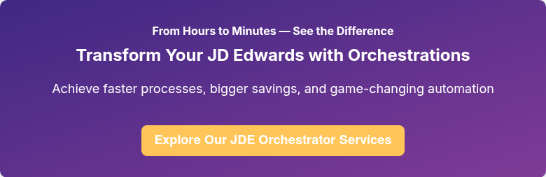 From Hours to Minutes — See the Difference Transform Your JD Edwards with Orchestrations   Achieve faster processes, bigger savings, and game-changing automation  