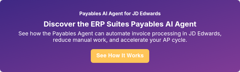 Payables AI Agent for JD Edwards Discover the ERP Suites Payables AI Agent See how the Payables Agent can automate invoice processing in JD Edwards, reduce manual work, and accelerate your AP cycle.